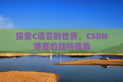 探索C语言的世界，CSDN博客的独特视角